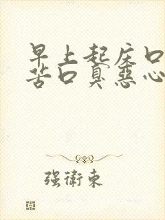 早上起床口干口苦口臭恶心是怎么回事