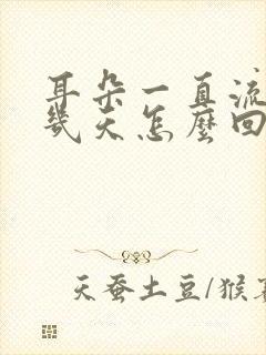 耳朵一直流水这几天怎么回事