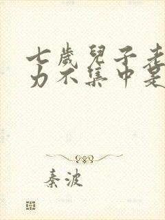 七岁儿子老注意力不集中是为什么