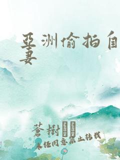 亚洲偷拍自拍人妻