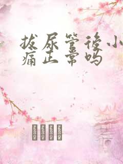 拔尿管后小便疼痛正常吗