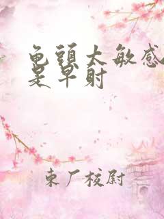 龟头太敏感是不是早射