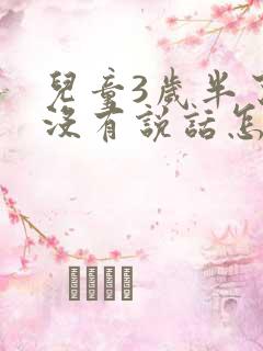 儿童3岁半了还没有说话怎么回事