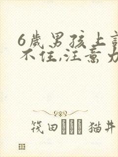 6岁男孩上课坐不住,注意力不集中