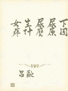 女生尿尿下面很疼什么原因