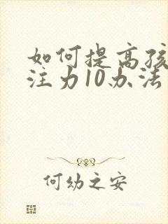 如何提高孩子专注力10办法