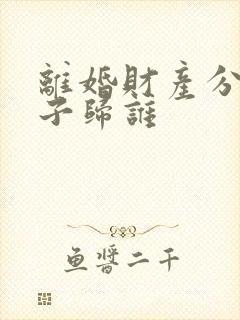 离婚财产分割房子归谁