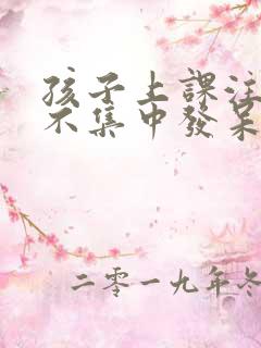 孩子上课注意力不集中发呆走神