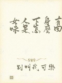 女人下身有腥臭味是怎么回事