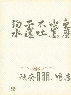 狗子不吃东西喝水还吐怎么办