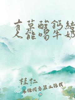 有草酸钙结石的人能喝牛奶吗?