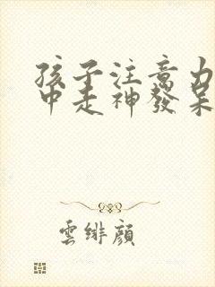 孩子注意力不集中走神发呆