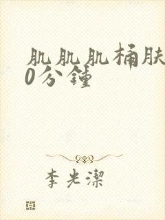 肌肌肌桶肤肤30分钟