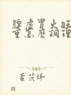 脾虚胃火旺湿气重怎么调理