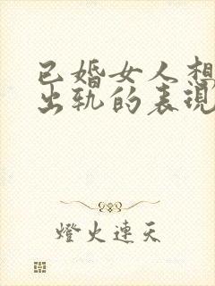 已婚女人想跟你出轨的表现