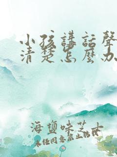 小孩讲话声音不清楚怎么办