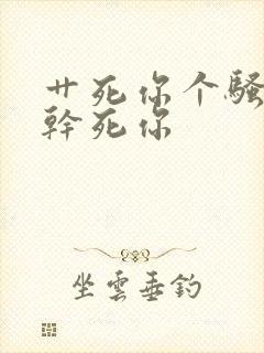 艹死你个骚货.干死你