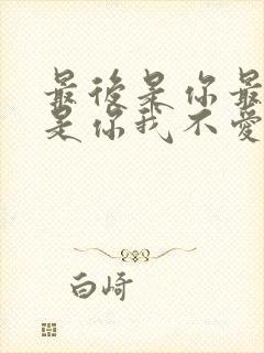 最后是你最终也是你我不爱你谁爱你