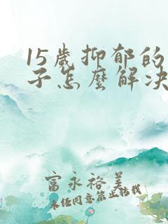 15岁抑郁的孩子怎么解决