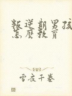 叛逆期男孩厌学怎么教育