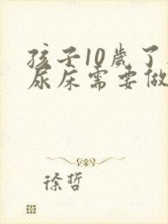 孩子10岁了还尿床需要做什么检查