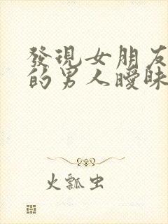 发现女朋友和别的男人暧昧怎么办