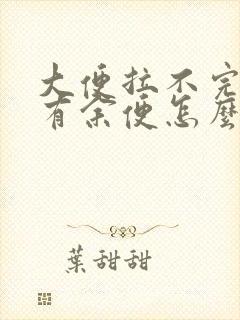 大便拉不完感觉有余便怎么办