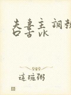 夫妻主 调教 口舌 vk