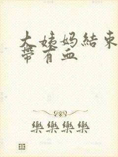 大姨妈结束后白带有血