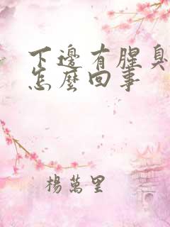 下边有腥臭味是怎么回事