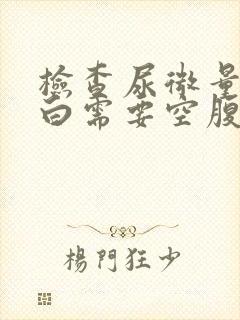 检查尿微量白蛋白需要空腹吗