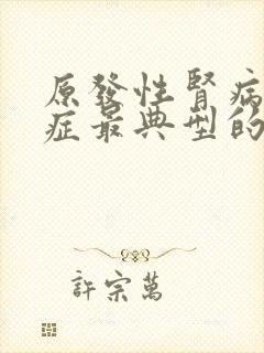 原发性肾病综合症最典型的症状是什么