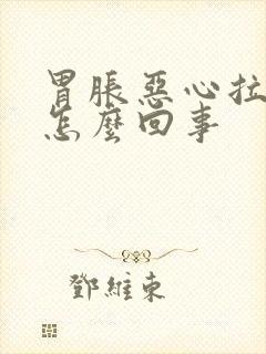 胃胀恶心拉肚是怎么回事