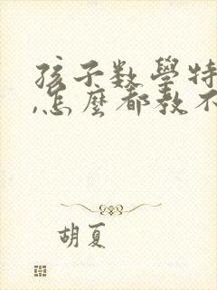 孩子数学特别差,怎么都教不会