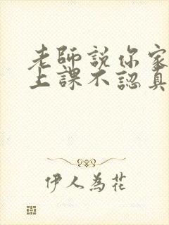 老师说你家孩子上课不认真怎么回复