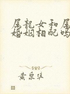 属龙女和属虎男婚姻相配吗