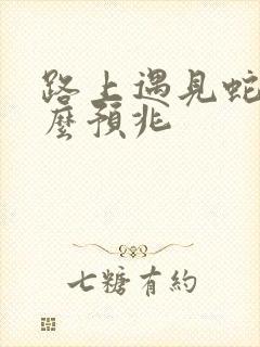 路上遇见蛇是什么预兆