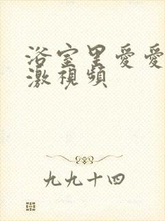 浴室里爱爱好刺激视频