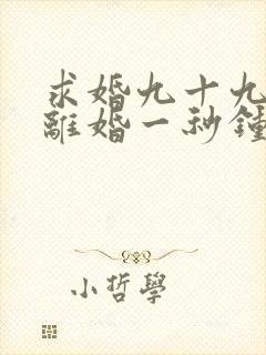 求婚九十九次,离婚一秒钟全集