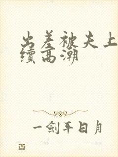 出差被夫上司连续高潮