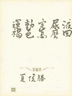 运动完尿液发红褐色怎么回事