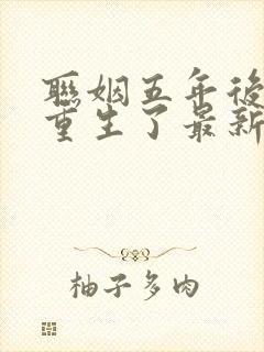 联姻五年后,她重生了最新章节列