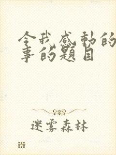 令我感动的一件事的题目