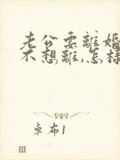 老公要离婚,我不想离,怎样挽回