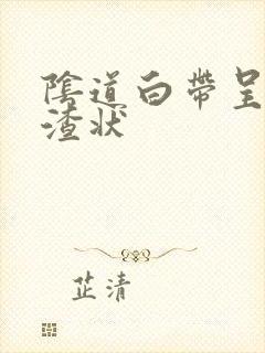 阴道白带呈豆腐渣状