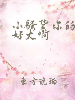 小骚货你的奶子好大啊