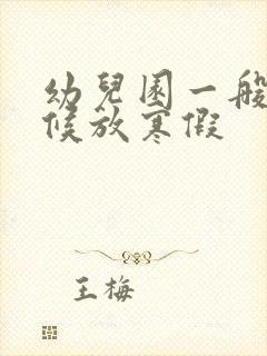 幼儿园一般啥时候放寒假