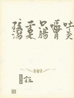 孩子只呕吐不腹泻是肠胃炎吗