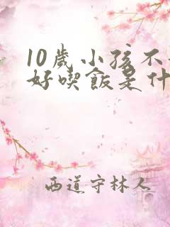 10岁小孩不好好吃饭是什么原因