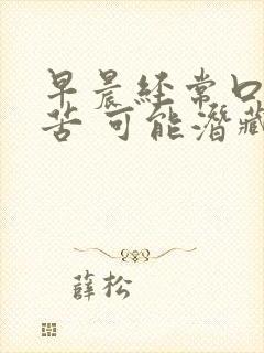 早晨经常口干口苦 可能潜藏着三大疾病